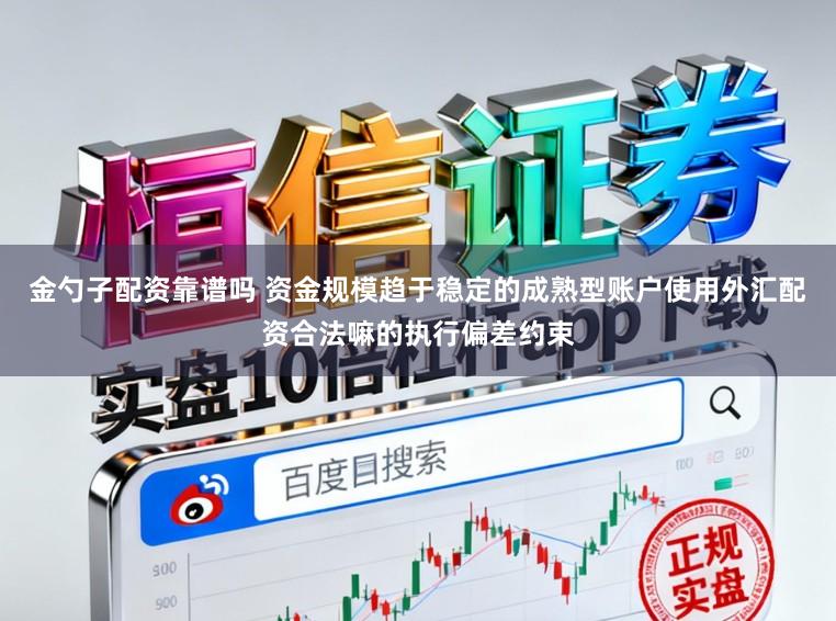金勺子配资靠谱吗 资金规模趋于稳定的成熟型账户使用外汇配资合法嘛的执行偏差约束