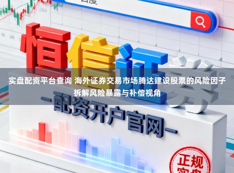 实盘配资平台查询 海外证券交易市场腾达建设股票的风险因子拆解风险暴露与补偿视角