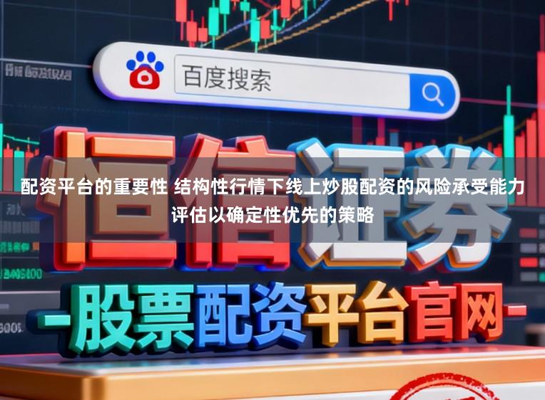 配资平台的重要性 结构性行情下线上炒股配资的风险承受能力评估以确定性优先的策略