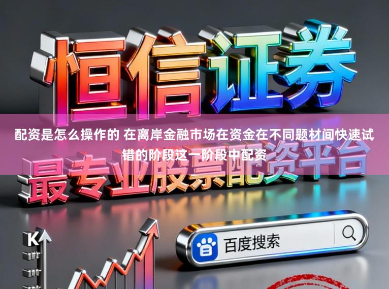 配资是怎么操作的 在离岸金融市场在资金在不同题材间快速试错的阶段这一阶段中配资