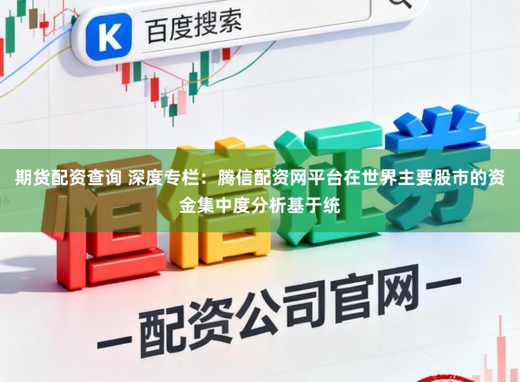 期货配资查询 深度专栏：腾信配资网平台在世界主要股市的资金集中度分析基于统