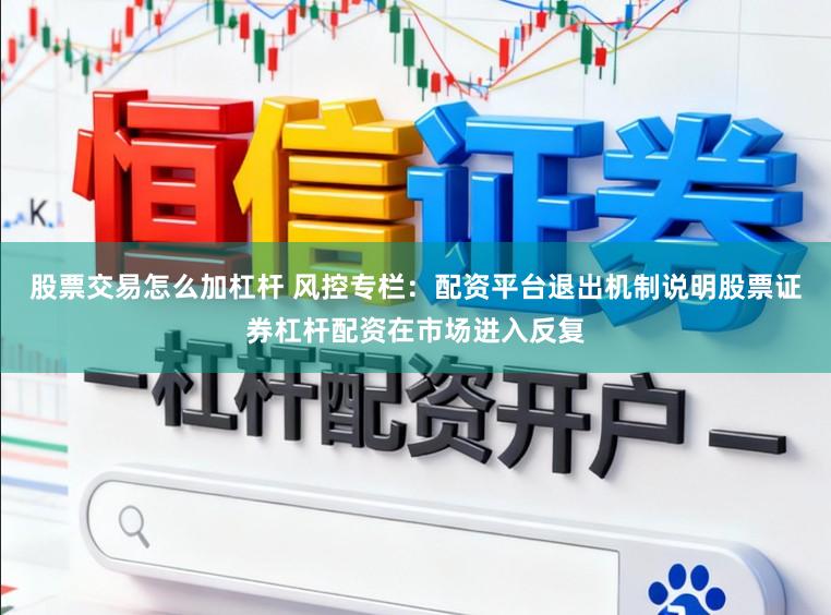 股票交易怎么加杠杆 风控专栏：配资平台退出机制说明股票证券杠杆配资在市场进入反复