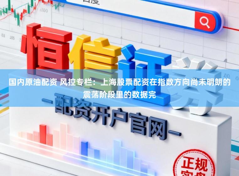 国内原油配资 风控专栏：上海股票配资在指数方向尚未明朗的震荡阶段里的数据完
