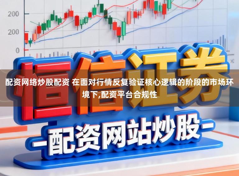 配资网络炒股配资 在面对行情反复验证核心逻辑的阶段的市场环境下,配资平台合规性