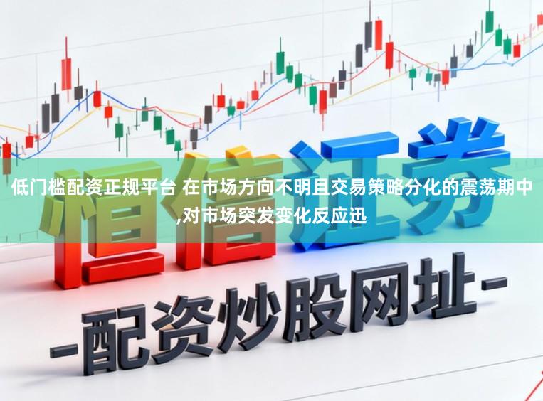 低门槛配资正规平台 在市场方向不明且交易策略分化的震荡期中,对市场突发变化反应迅