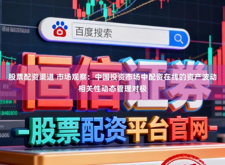 股票配资渠道 市场观察：中国投资市场中配资在线的资产波动相关性动态管理对极