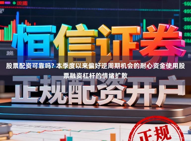 股票配资可靠吗? 本季度以来偏好逆周期机会的耐心资金使用股票融资杠杆的情绪扩散