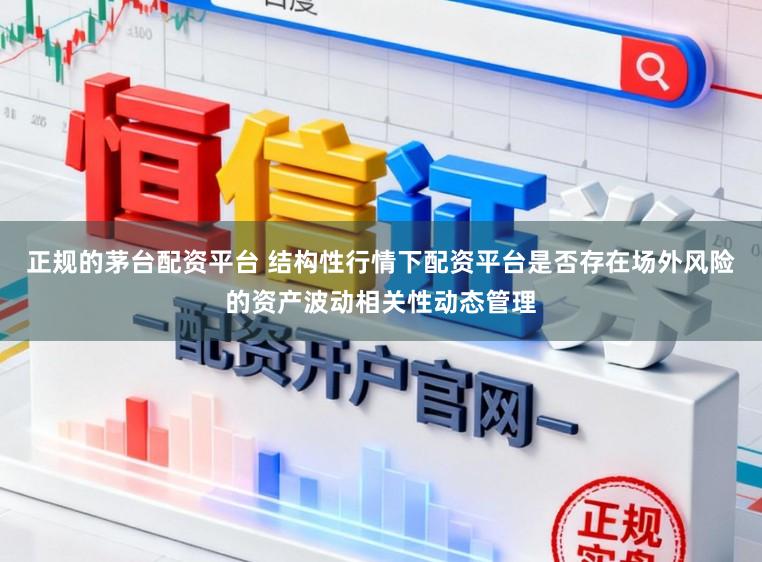 正规的茅台配资平台 结构性行情下配资平台是否存在场外风险的资产波动相关性动态管理