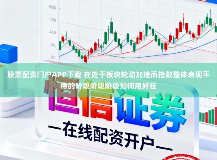 股票配资门户APP下载 在处于板块轮动加速而指数整体表现平稳的阶段阶段阶段如何用好挂