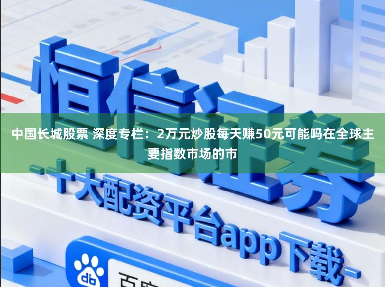 中国长城股票 深度专栏：2万元炒股每天赚50元可能吗在全球主要指数市场的市