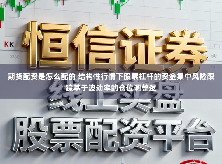 期货配资是怎么配的 结构性行情下股票杠杆的资金集中风险跟踪基于波动率的仓位调整逻