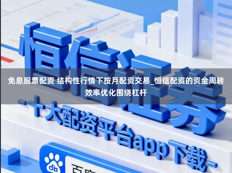 免息股票配资 结构性行情下按月配资交易_恒信配资的资金周转效率优化围绕杠杆