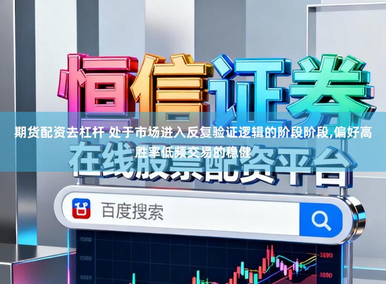 期货配资去杠杆 处于市场进入反复验证逻辑的阶段阶段,偏好高胜率低频交易的稳健