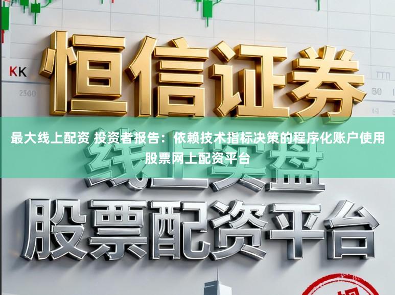 最大线上配资 投资者报告：依赖技术指标决策的程序化账户使用股票网上配资平台