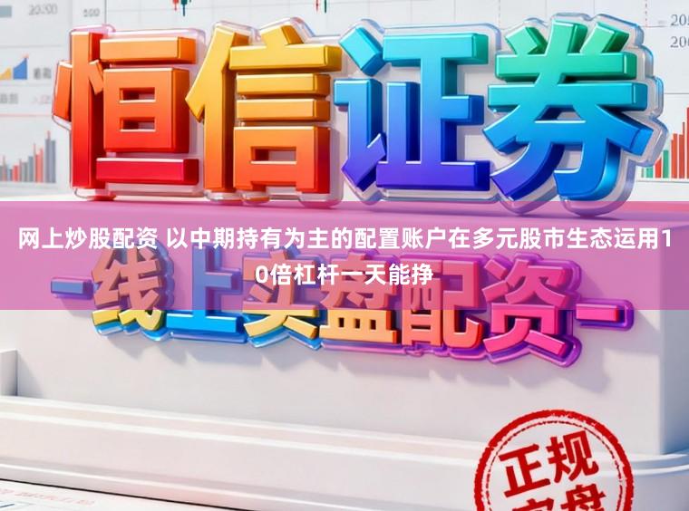 网上炒股配资 以中期持有为主的配置账户在多元股市生态运用10倍杠杆一天能挣