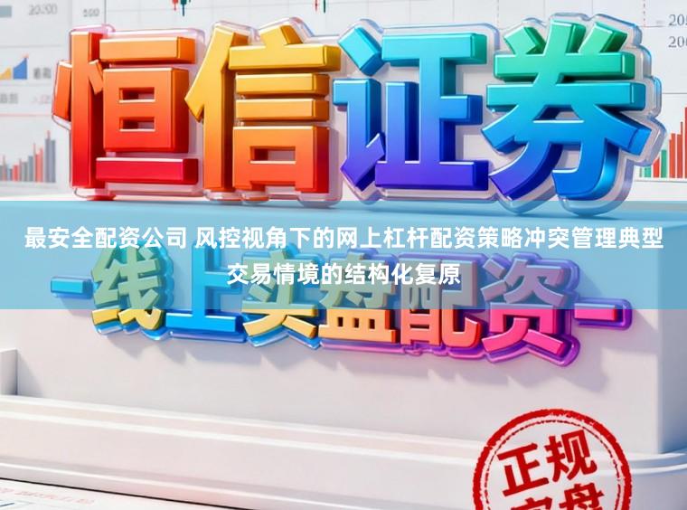 最安全配资公司 风控视角下的网上杠杆配资策略冲突管理典型交易情境的结构化复原