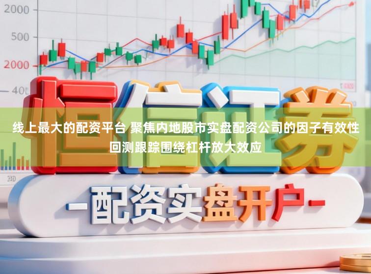 线上最大的配资平台 聚焦内地股市实盘配资公司的因子有效性回测跟踪围绕杠杆放大效应