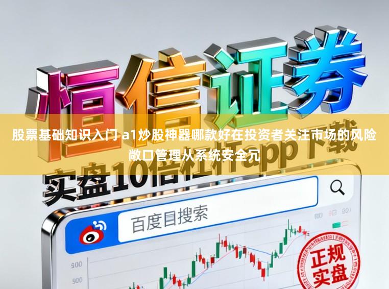 股票基础知识入门 a1炒股神器哪款好在投资者关注市场的风险敞口管理从系统安全冗