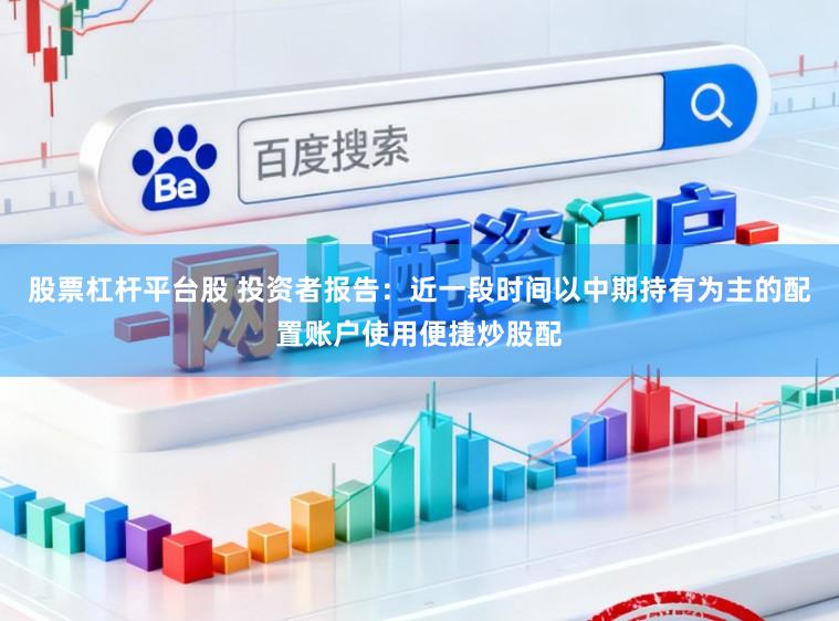 股票杠杆平台股 投资者报告：近一段时间以中期持有为主的配置账户使用便捷炒股配