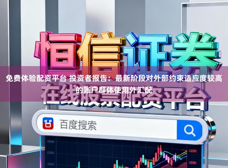 免费体验配资平台 投资者报告：最新阶段对外部约束适应度较高的账户群体使用外汇配