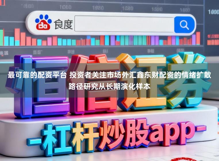最可靠的配资平台 投资者关注市场外汇鑫东财配资的情绪扩散路径研究从长期演化样本
