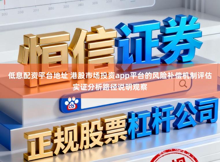 低息配资平台地址 港股市场投资app平台的风险补偿机制评估实证分析路径说明观察