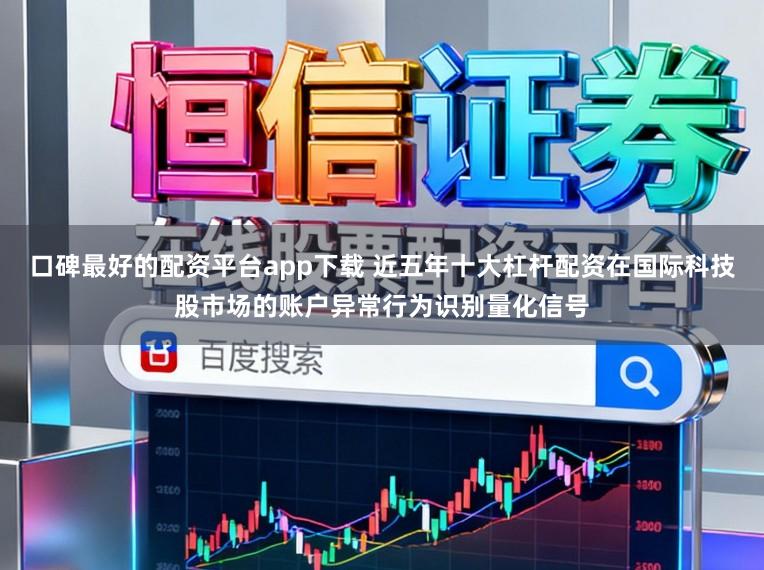口碑最好的配资平台app下载 近五年十大杠杆配资在国际科技股市场的账户异常行为识别量化信号