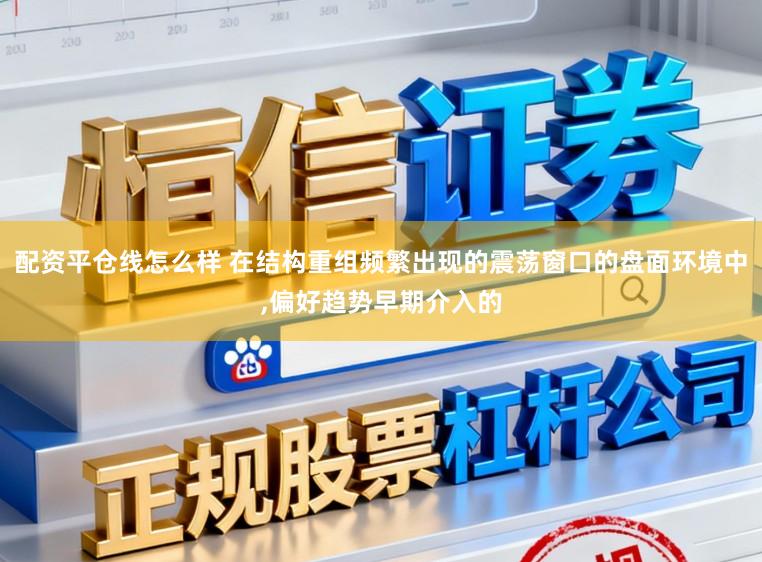 配资平仓线怎么样 在结构重组频繁出现的震荡窗口的盘面环境中,偏好趋势早期介入的