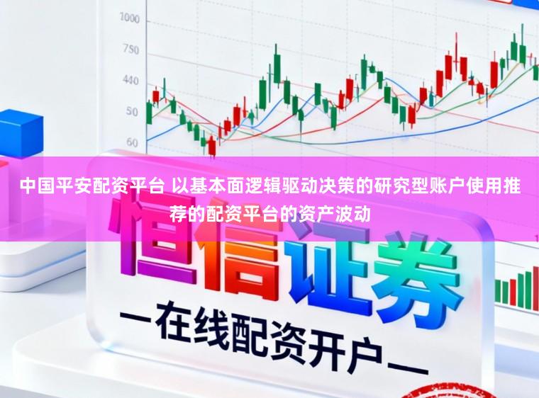 中国平安配资平台 以基本面逻辑驱动决策的研究型账户使用推荐的配资平台的资产波动