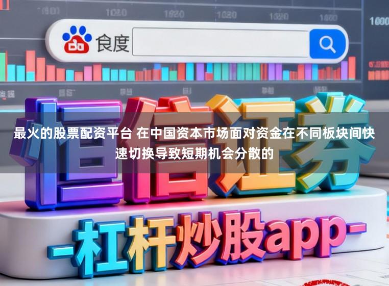 最火的股票配资平台 在中国资本市场面对资金在不同板块间快速切换导致短期机会分散的