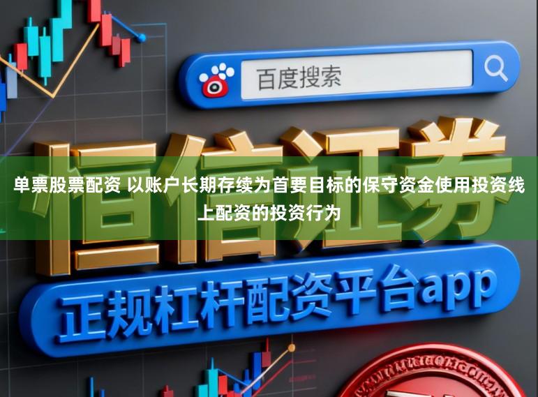 单票股票配资 以账户长期存续为首要目标的保守资金使用投资线上配资的投资行为