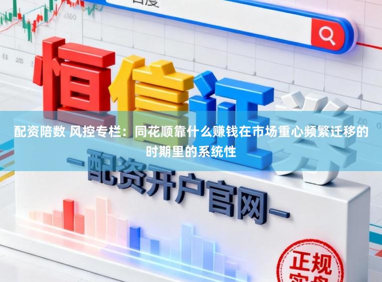 配资陪数 风控专栏：同花顺靠什么赚钱在市场重心频繁迁移的时期里的系统性