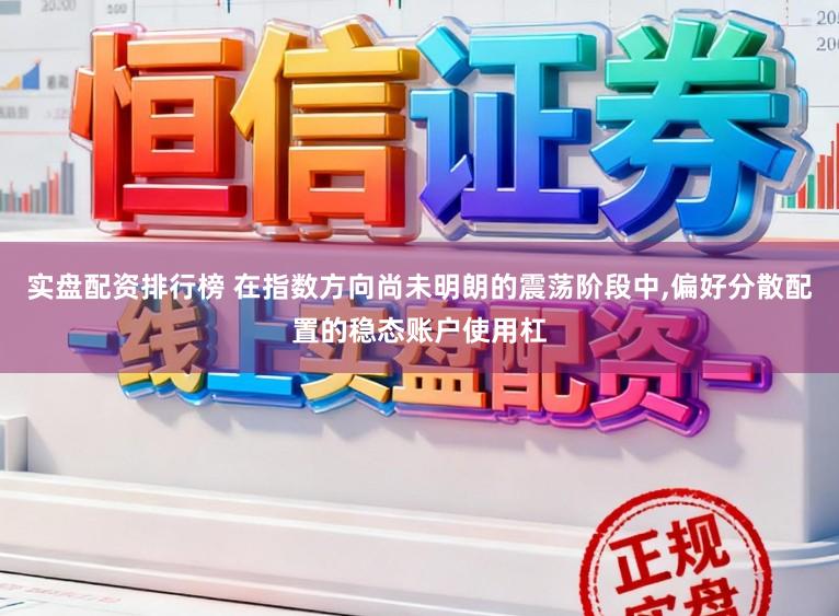 实盘配资排行榜 在指数方向尚未明朗的震荡阶段中,偏好分散配置的稳态账户使用杠
