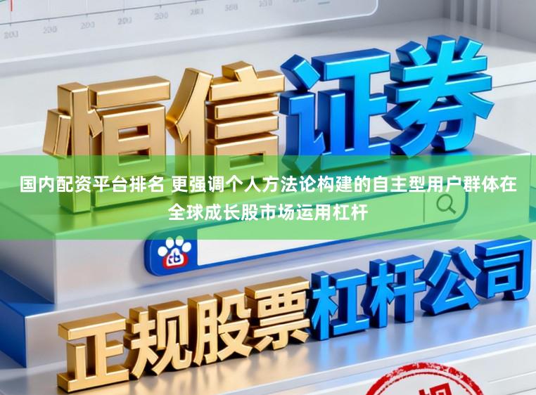 国内配资平台排名 更强调个人方法论构建的自主型用户群体在全球成长股市场运用杠杆