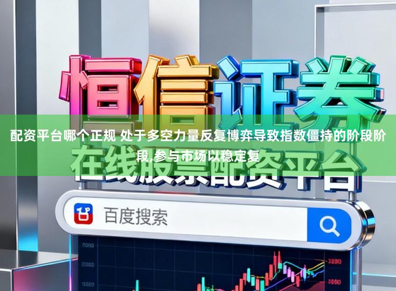 配资平台哪个正规 处于多空力量反复博弈导致指数僵持的阶段阶段,参与市场以稳定复