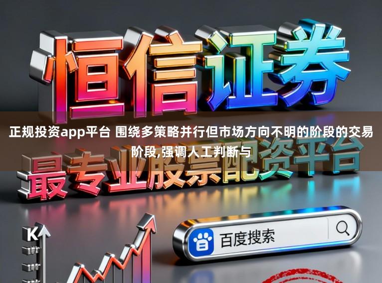 正规投资app平台 围绕多策略并行但市场方向不明的阶段的交易阶段,强调人工判断与