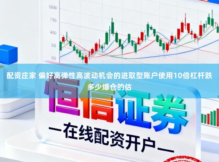 配资庄家 偏好高弹性高波动机会的进取型账户使用10倍杠杆跌多少爆仓的估