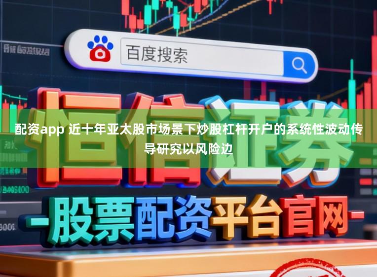 配资app 近十年亚太股市场景下炒股杠杆开户的系统性波动传导研究以风险边