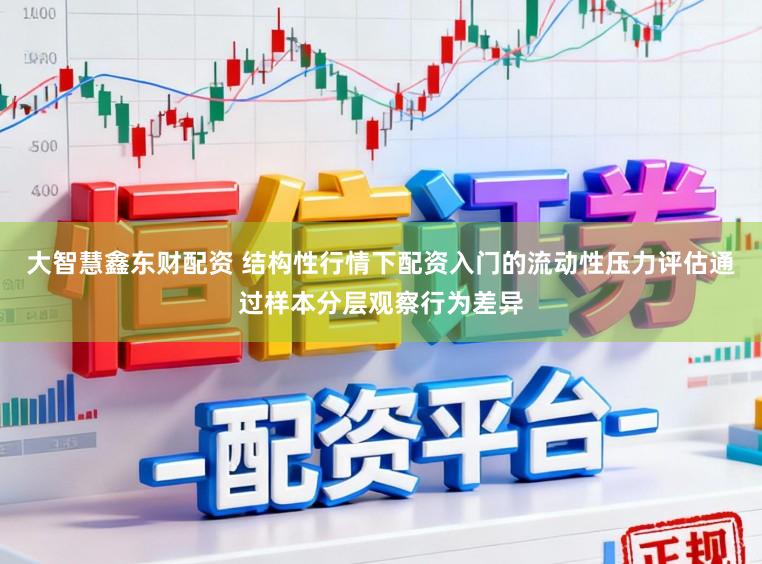 大智慧鑫东财配资 结构性行情下配资入门的流动性压力评估通过样本分层观察行为差异