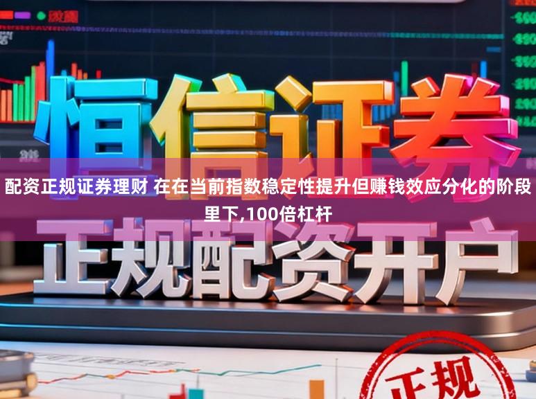 配资正规证券理财 在在当前指数稳定性提升但赚钱效应分化的阶段里下,100倍杠杆