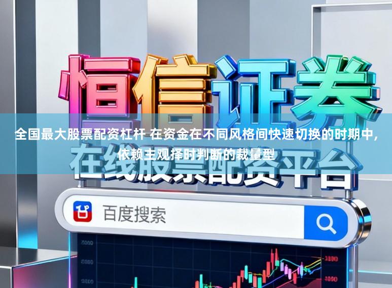 全国最大股票配资杠杆 在资金在不同风格间快速切换的时期中,依赖主观择时判断的裁量型