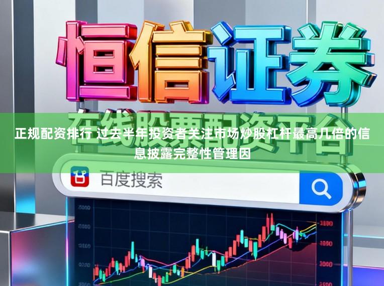 正规配资排行 过去半年投资者关注市场炒股杠杆最高几倍的信息披露完整性管理因