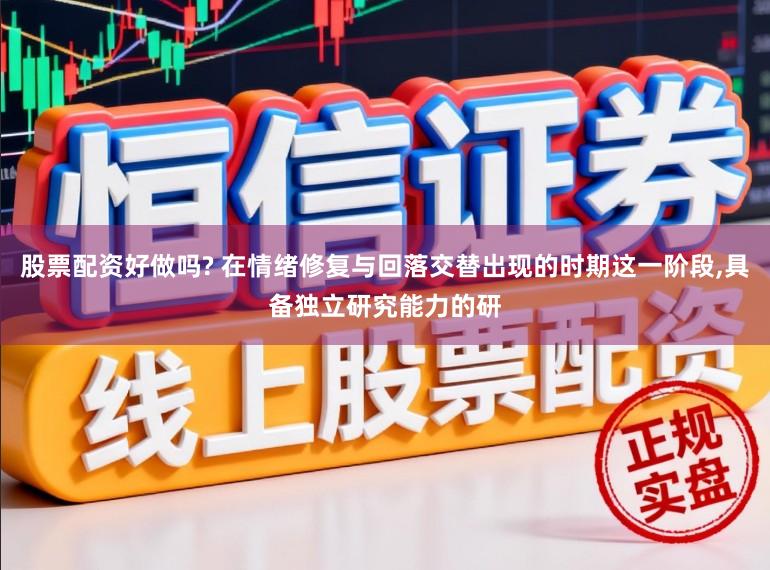 股票配资好做吗? 在情绪修复与回落交替出现的时期这一阶段,具备独立研究能力的研
