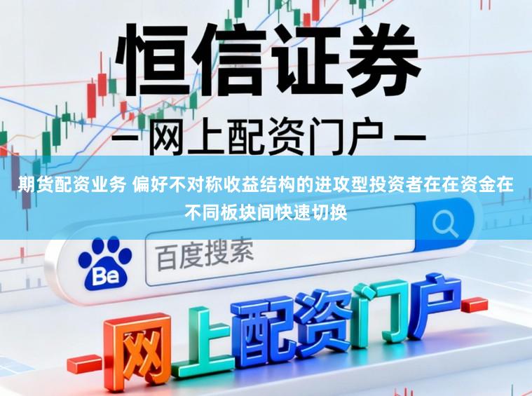 期货配资业务 偏好不对称收益结构的进攻型投资者在在资金在不同板块间快速切换
