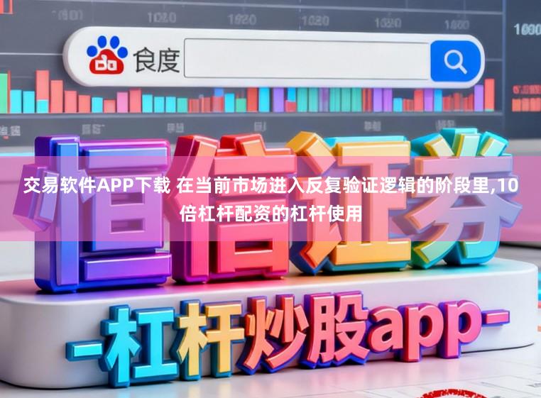 交易软件APP下载 在当前市场进入反复验证逻辑的阶段里,10倍杠杆配资的杠杆使用