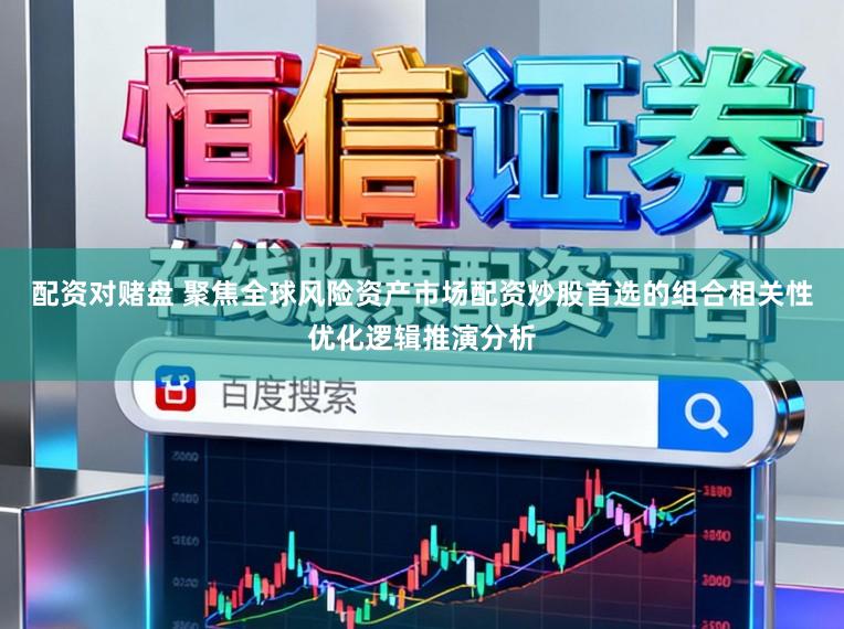 配资对赌盘 聚焦全球风险资产市场配资炒股首选的组合相关性优化逻辑推演分析