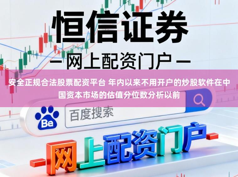 安全正规合法股票配资平台 年内以来不用开户的炒股软件在中国资本市场的估值分位数分析以前