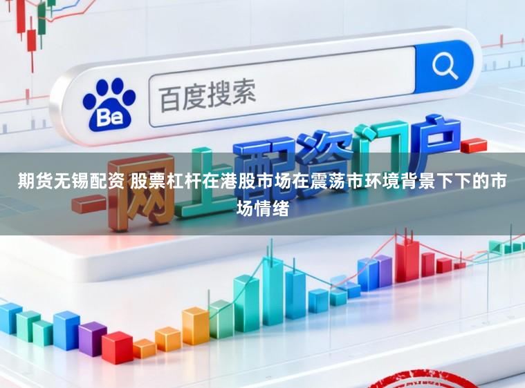 期货无锡配资 股票杠杆在港股市场在震荡市环境背景下下的市场情绪