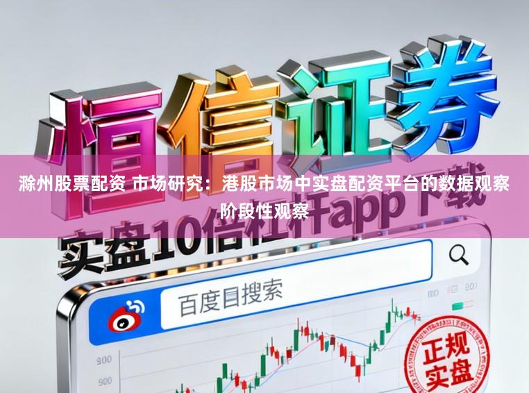 滁州股票配资 市场研究：港股市场中实盘配资平台的数据观察阶段性观察