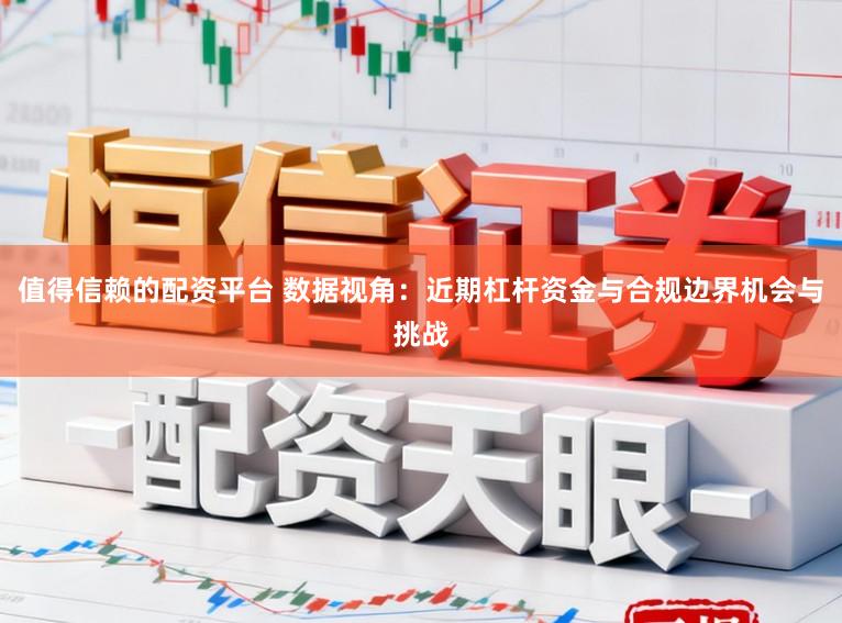 值得信赖的配资平台 数据视角：近期杠杆资金与合规边界机会与挑战